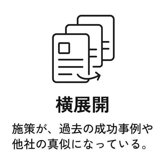 横展開。施策が、過去の成功事例や他社の真似になっている。