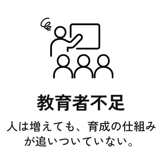教育者不足。人は増えても、育成の仕組みが追いついていない。